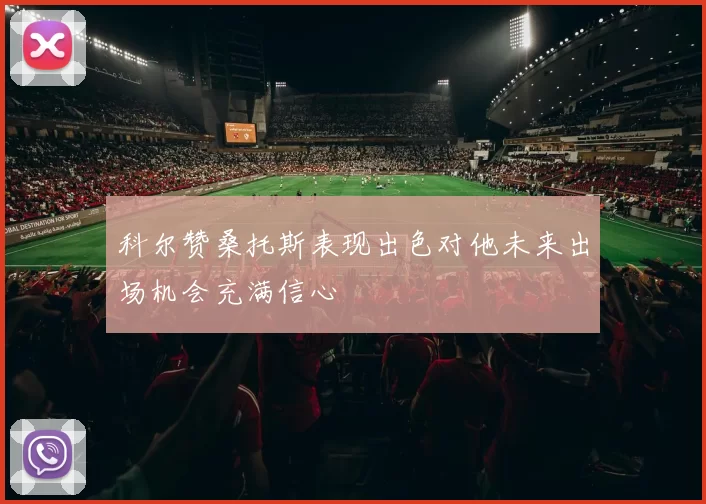 科尔赞桑托斯表现出色对他未来出场机会充满信心