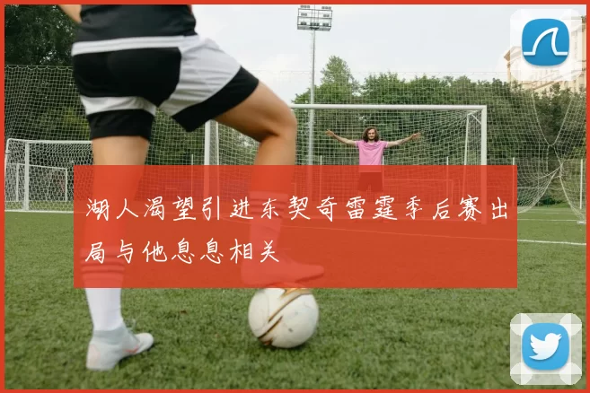湖人渴望引进东契奇雷霆季后赛出局与他息息相关