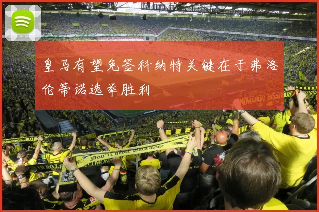 皇马有望免签科纳特关键在于弗洛伦蒂诺选举胜利