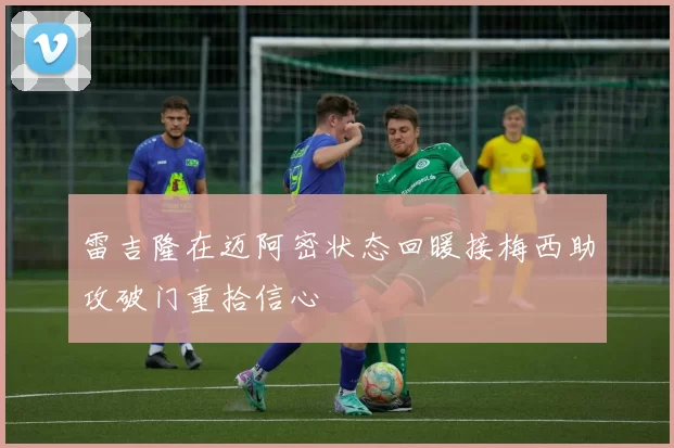 雷吉隆在迈阿密状态回暖接梅西助攻破门重拾信心