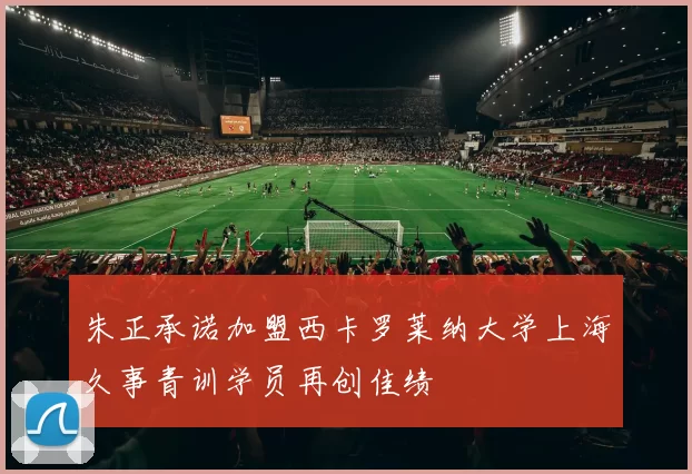 朱正承诺加盟西卡罗莱纳大学上海久事青训学员再创佳绩