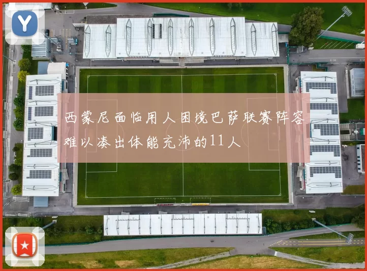 西蒙尼面临用人困境巴萨联赛阵容难以凑出体能充沛的11人
