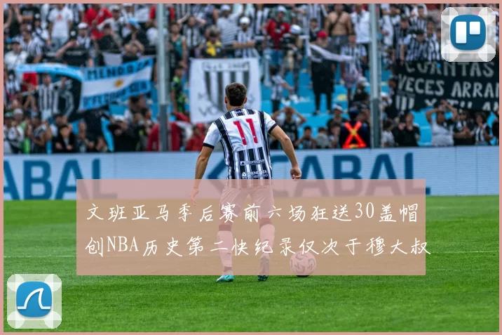 文班亚马季后赛前六场狂送30盖帽创NBA历史第二快纪录仅次于穆大叔的五场表现