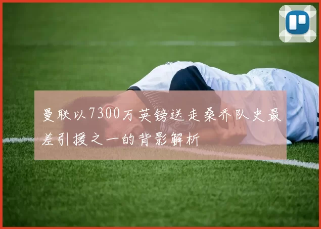 曼联以7300万英镑送走桑乔队史最差引援之一的背影解析