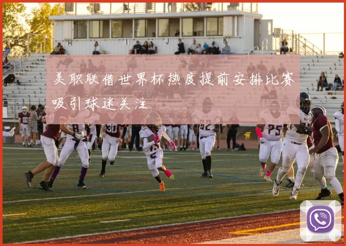 美职联借世界杯热度提前安排比赛吸引球迷关注