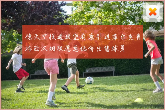 德天空报道狼堡有意引进菲尔克鲁格西汉姆联愿意低价出售球员