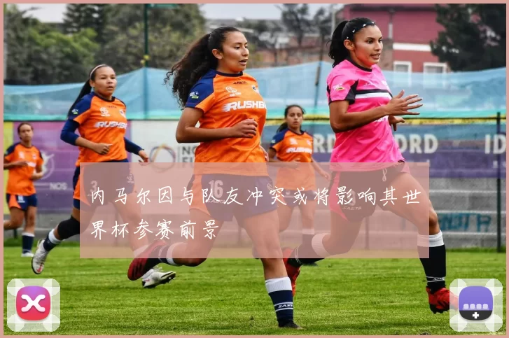 内马尔因与队友冲突或将影响其世界杯参赛前景
