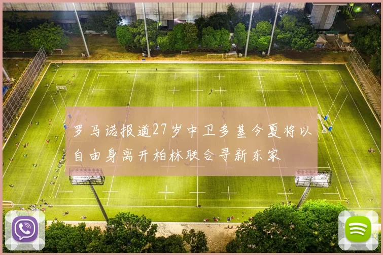 罗马诺报道27岁中卫多基今夏将以自由身离开柏林联合寻新东家